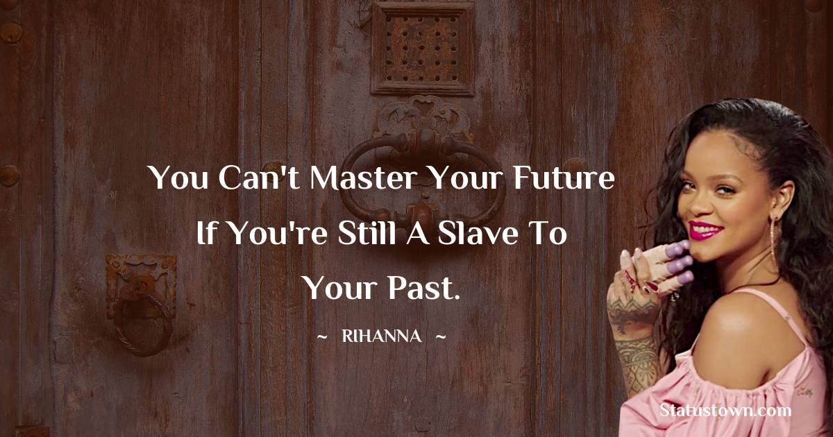 Rihanna Quotes - You can't master your future if you're still a slave to your past.