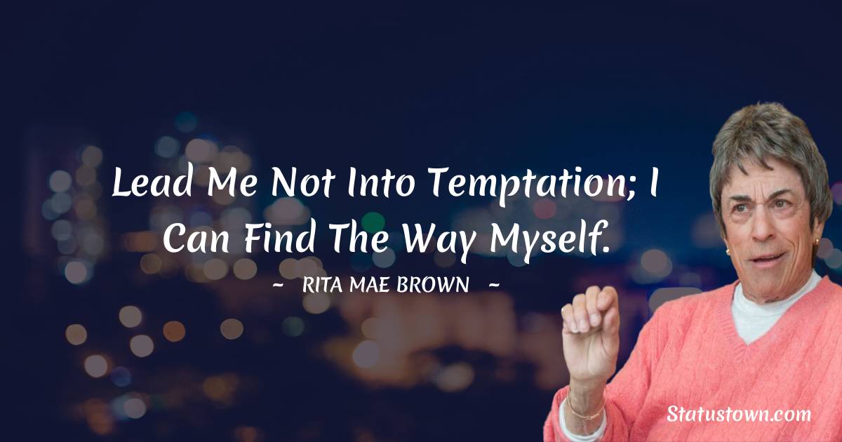 Lead me not into temptation; I can find the way myself. - Rita Mae Brown quotes