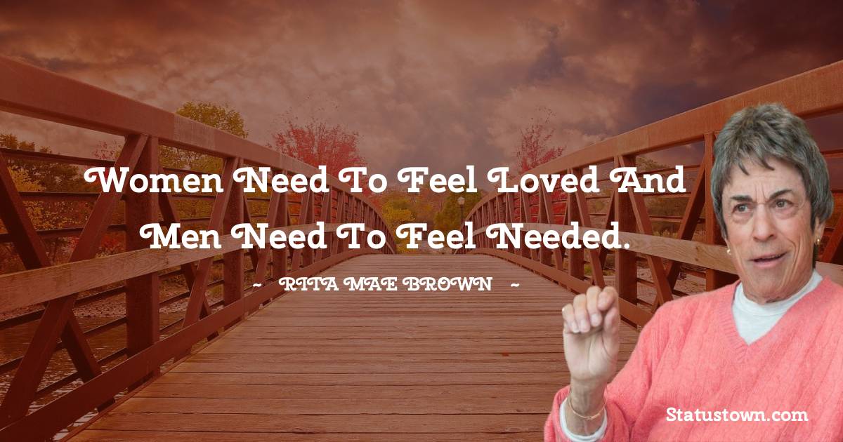 Rita Mae Brown Quotes - Women need to feel loved and men need to feel needed.