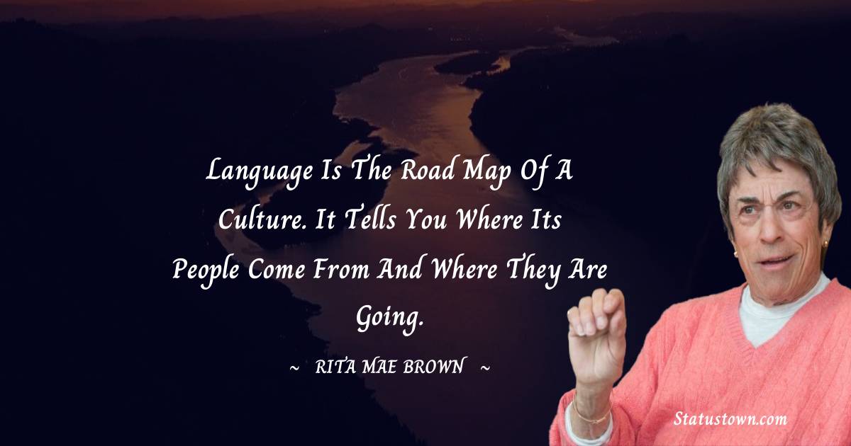 Rita Mae Brown Quotes - Language is the road map of a culture. It tells you where its people come from and where they are going.