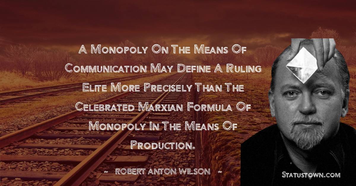 Robert Anton Wilson Quotes - A monopoly on the means of communication may define a ruling elite more precisely than the celebrated Marxian formula of monopoly in the means of production.