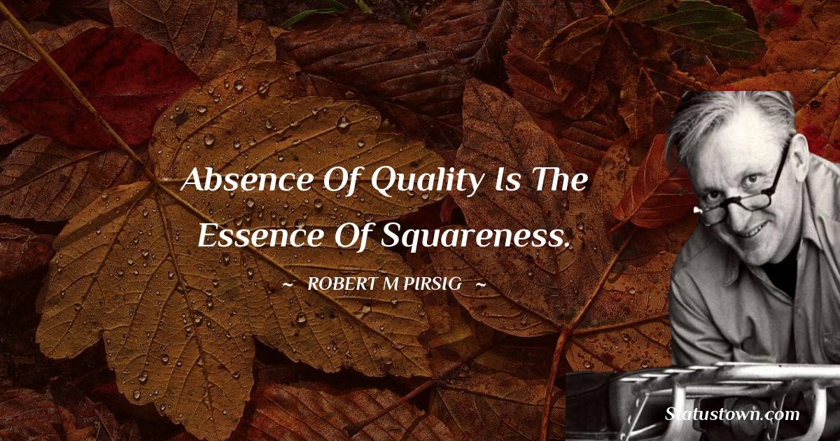 Robert M. Pirsig Quotes - Absence of Quality is the essence of squareness.