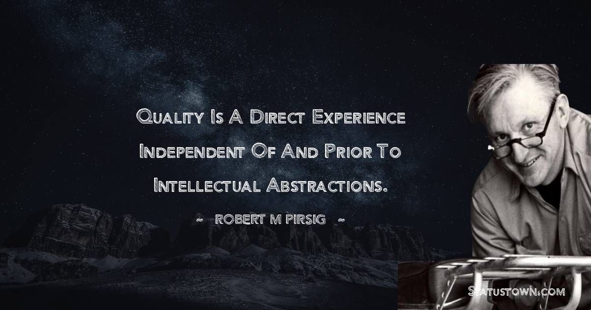 Robert M. Pirsig Quotes - Quality is a direct experience independent of and prior to intellectual abstractions.