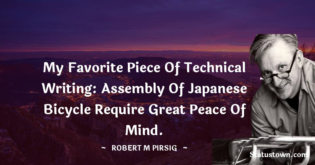 Robert M. Pirsig Quotes - My favorite piece of technical writing: Assembly of Japanese bicycle require great peace of mind.