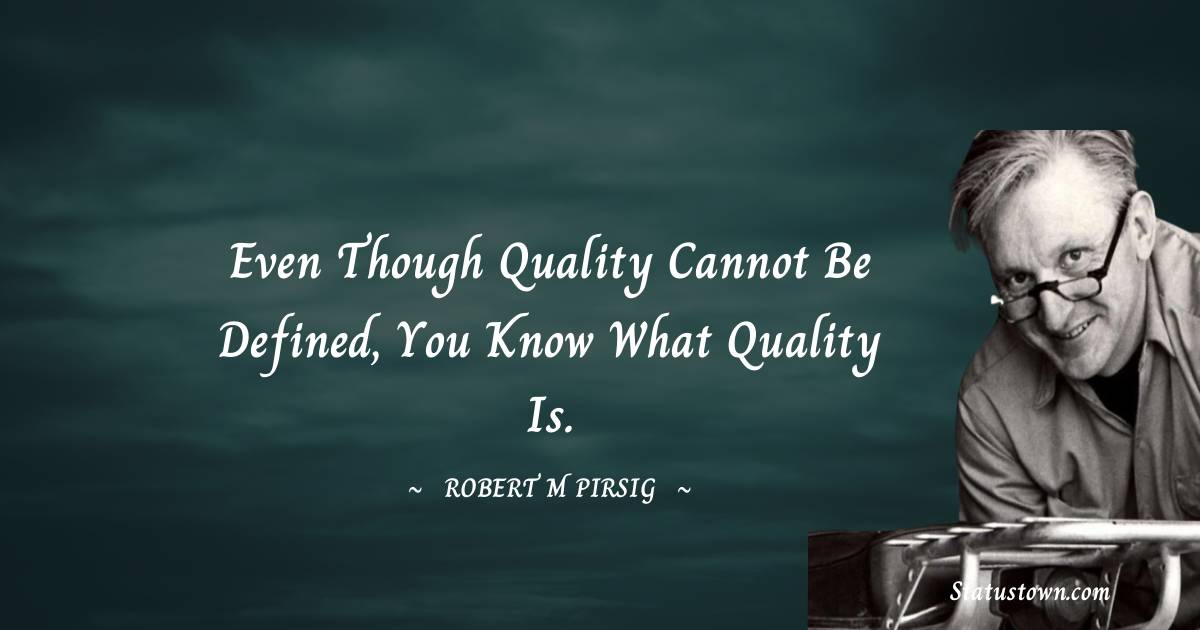 Robert M. Pirsig Quotes - Even though quality cannot be defined, you know what quality is.