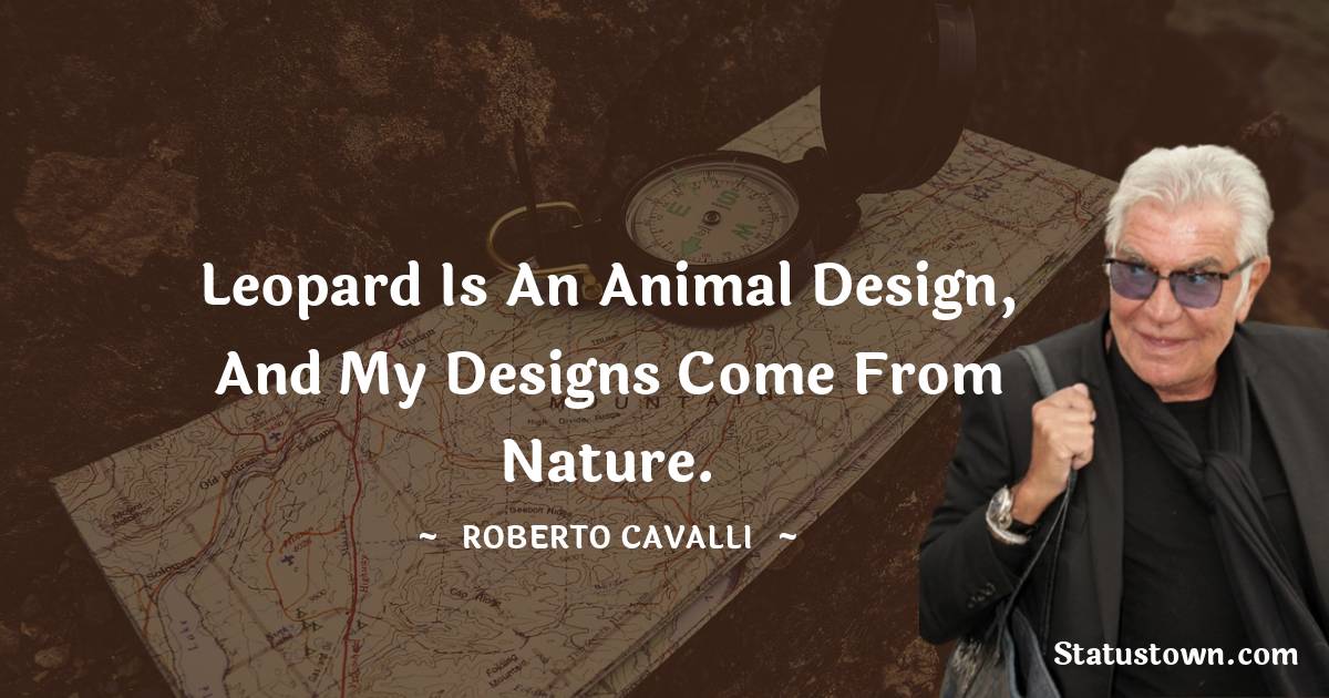 Roberto Cavalli Quotes - Leopard is an animal design, and my designs come from nature.