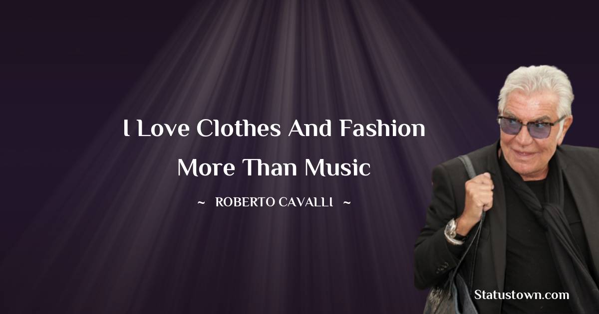 Roberto Cavalli Quotes - I love clothes and fashion more than music