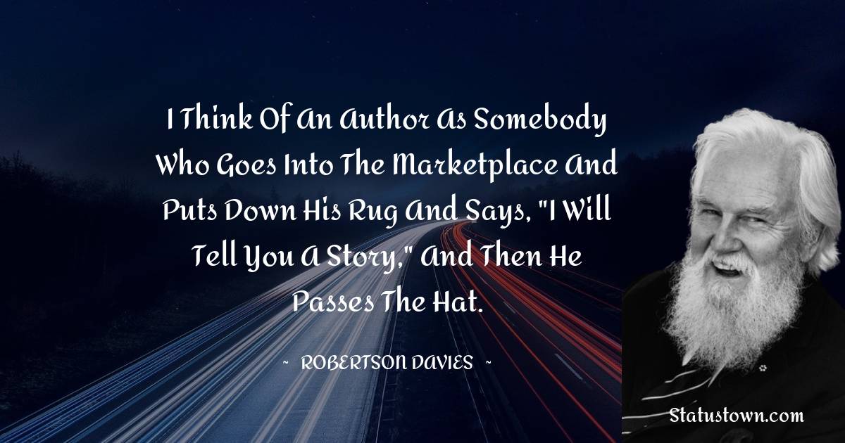 Robertson Davies Quotes - I think of an author as somebody who goes into the marketplace and puts down his rug and says, 