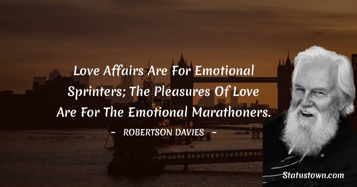 Robertson Davies Quotes - Love affairs are for emotional sprinters; the pleasures of love are for the emotional marathoners.