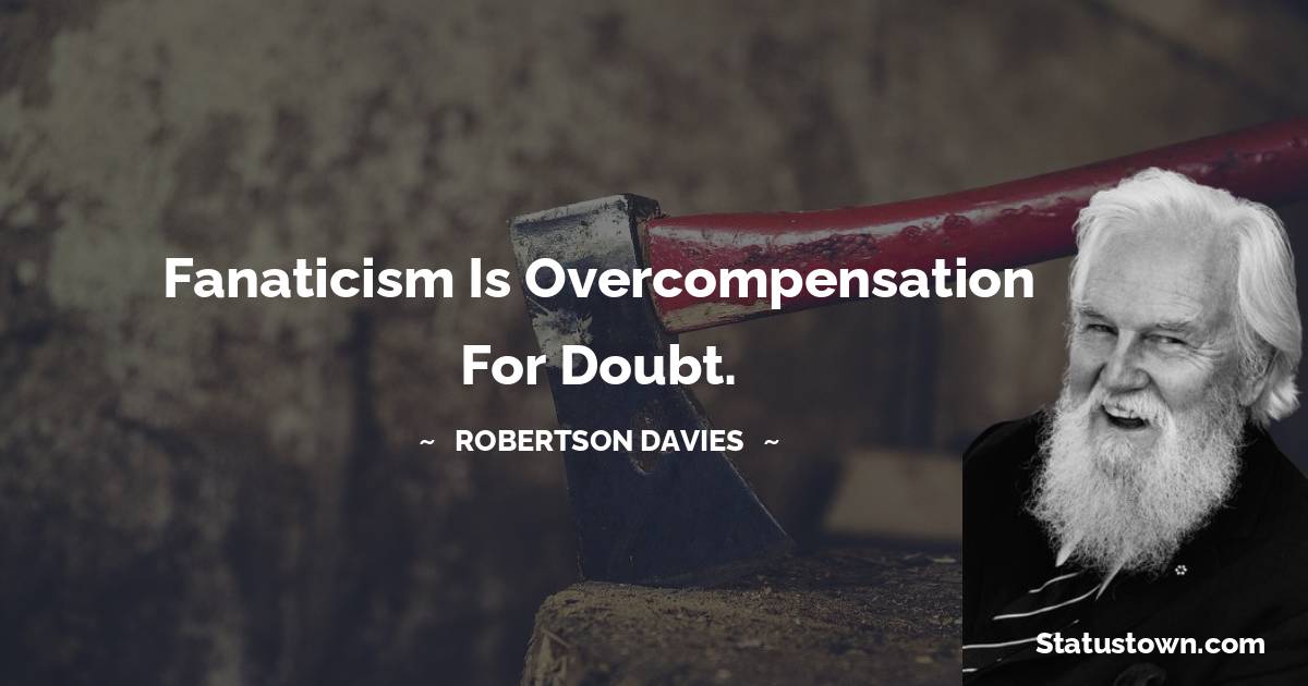Robertson Davies Quotes - Fanaticism is overcompensation for doubt.