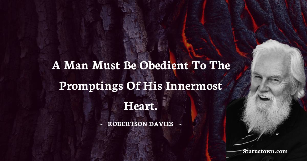 Robertson Davies Quotes - A man must be obedient to the promptings of his innermost heart.