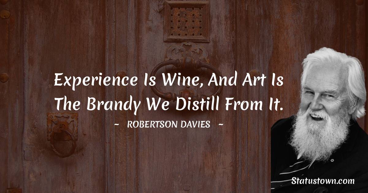 Robertson Davies Quotes - Experience is wine, and art is the brandy we distill from it.