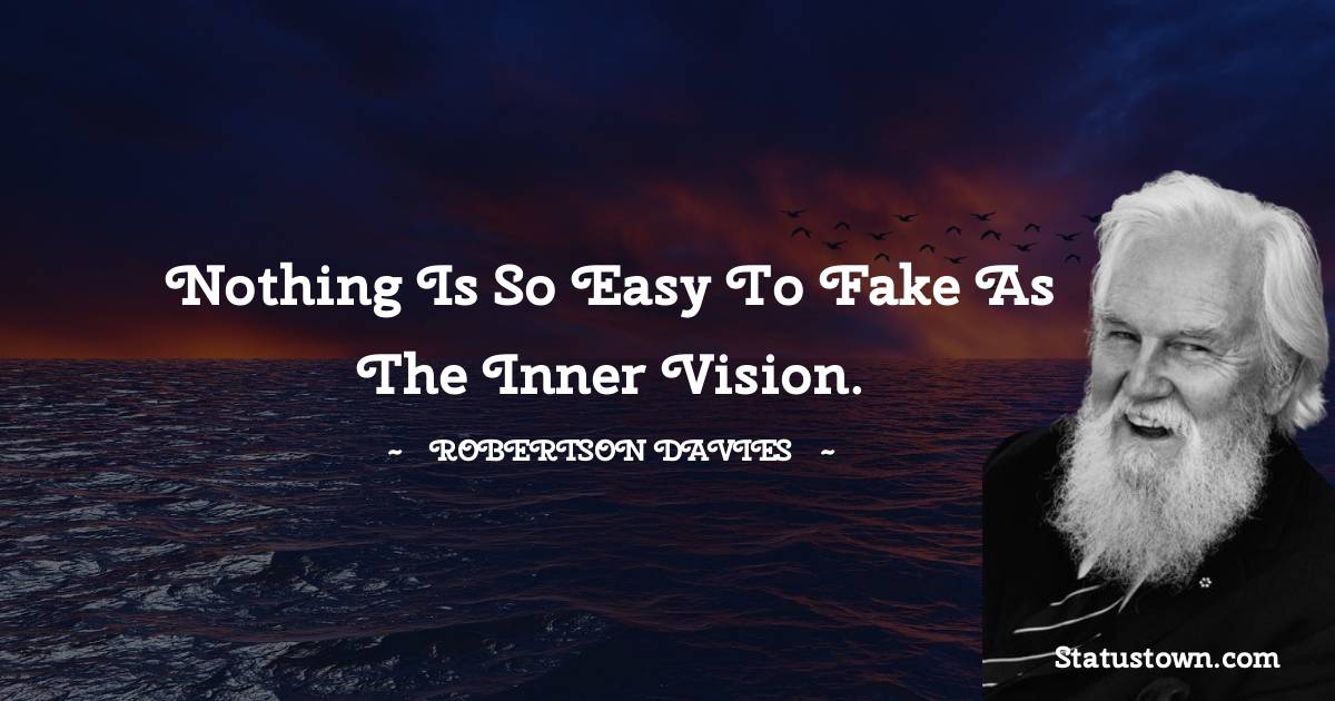 Nothing is so easy to fake as the inner vision. - Robertson Davies quotes