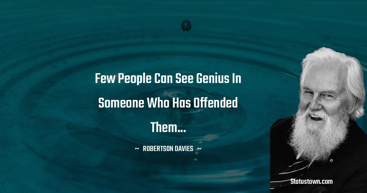 Robertson Davies Quotes - Few people can see genius in someone who has offended them...