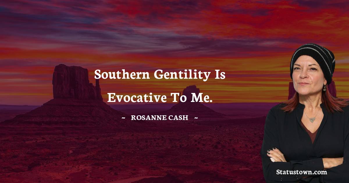 Southern gentility is evocative to me. - Rosanne Cash quotes