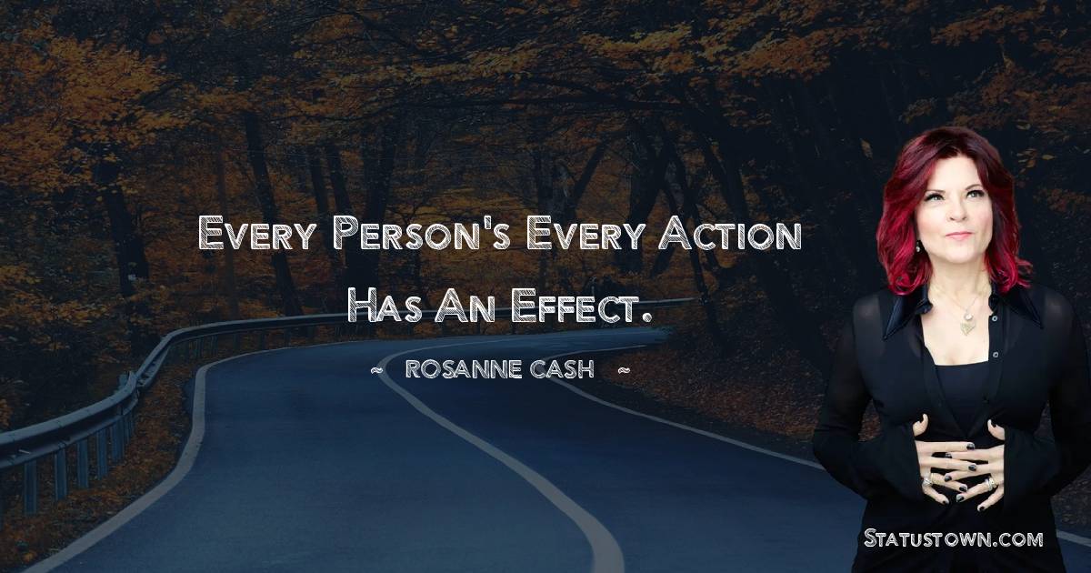 Rosanne Cash Quotes - Every person's every action has an effect.