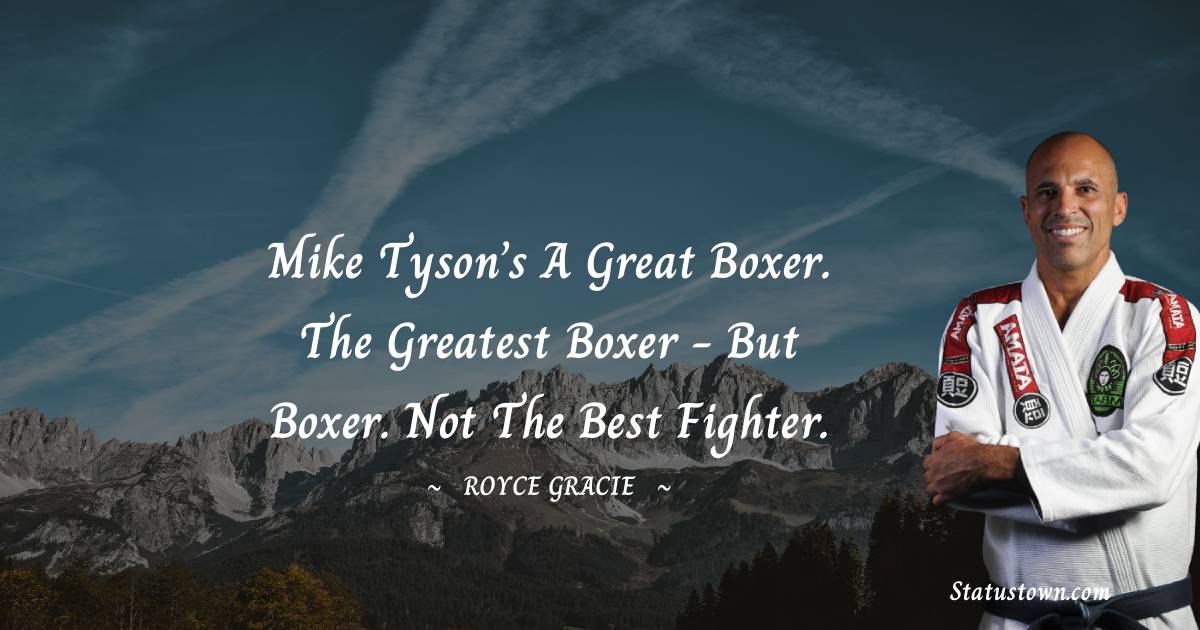 Royce Gracie Quotes - Mike Tyson’s a great boxer. The greatest boxer - but boxer. Not the best fighter.