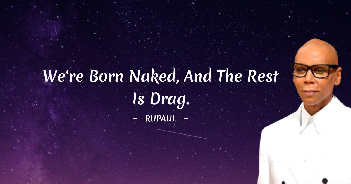 RuPaul Quotes - We're born naked, and the rest is drag.