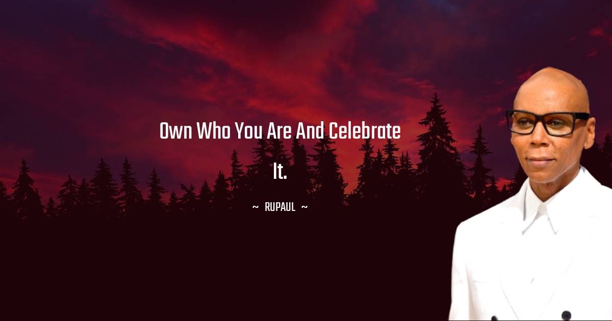 Own who you are and celebrate it. - RuPaul quotes