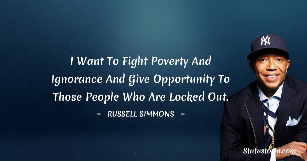 Russell Simmons Quotes - I want to fight poverty and ignorance and give opportunity to those people who are locked out.