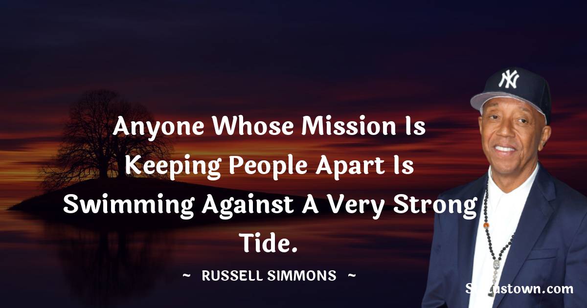 Russell Simmons Quotes - Anyone whose mission is keeping people apart is swimming against a very strong tide.