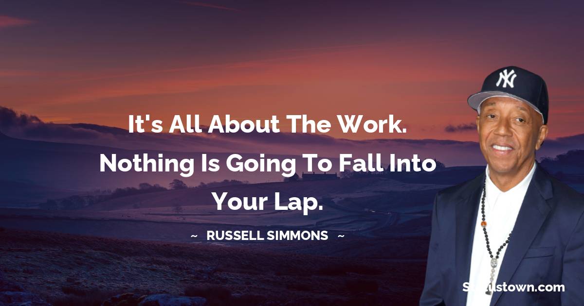 Russell Simmons Quotes - It's all about the work. Nothing is going to fall into your lap.