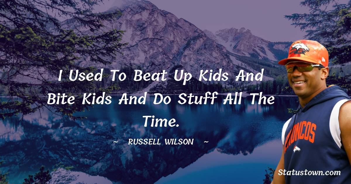 I used to beat up kids and bite kids and do stuff all the time. - Russell Wilson quotes