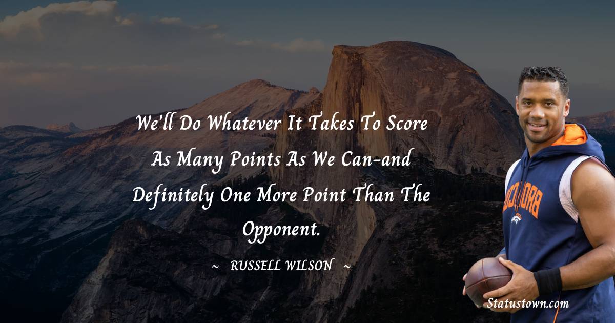 Russell Wilson Quotes - We'll do whatever it takes to score as many points as we can-and definitely one more point than the opponent.