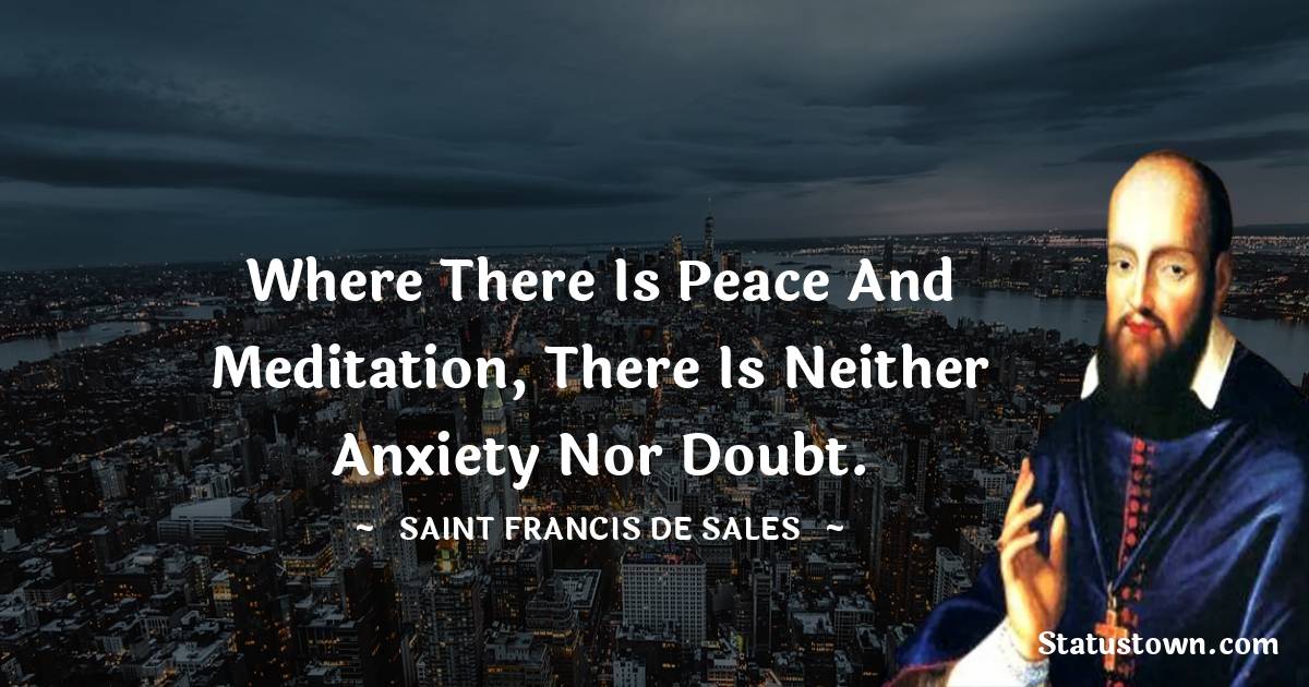 Saint Francis de Sales Quotes - Where there is peace and meditation, there is neither anxiety nor doubt.