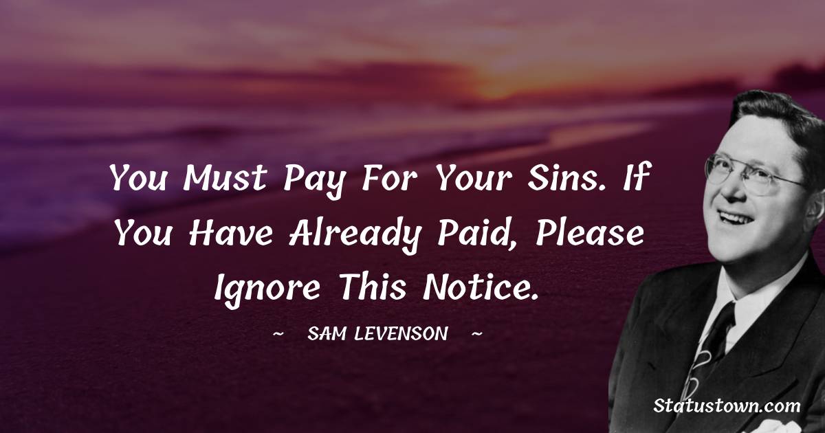 You must pay for your sins. If you have already paid, please ignore this notice. - Sam Levenson quotes