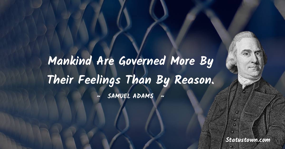 Samuel Adams Quotes - Mankind are governed more by their feelings than by reason.