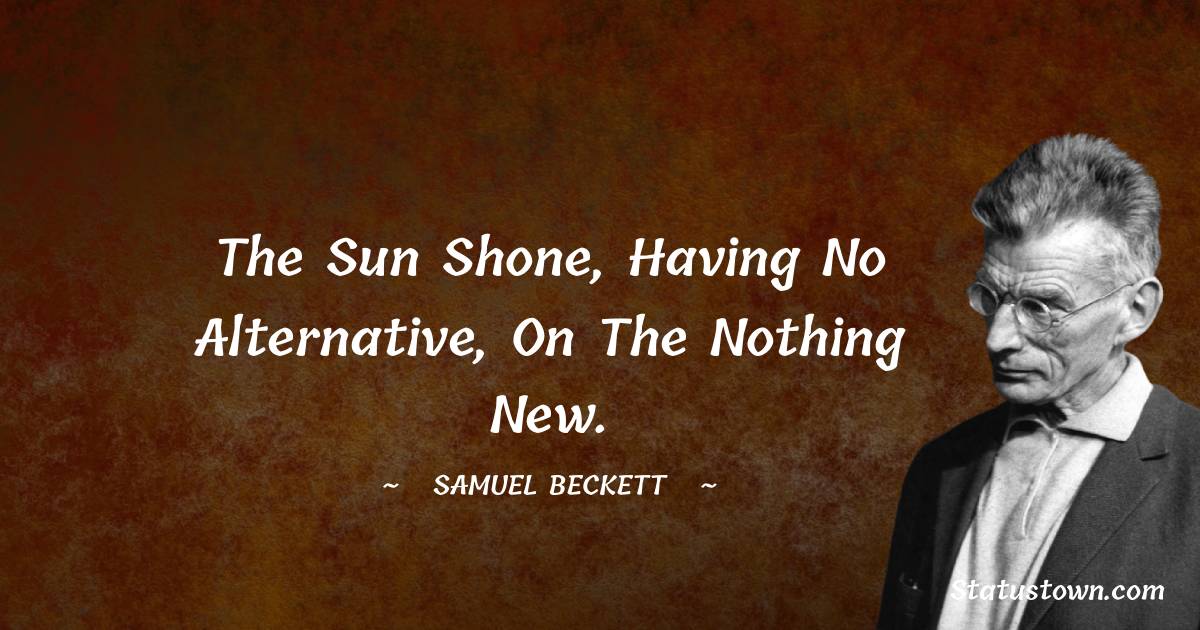 Samuel Beckett Quotes - The sun shone, having no alternative, on the nothing new.