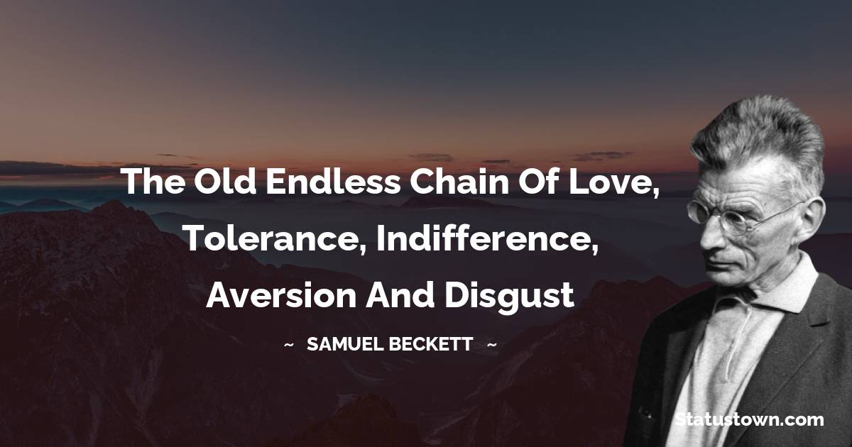 The old endless chain of love, tolerance, indifference, aversion and disgust - Samuel Beckett quotes
