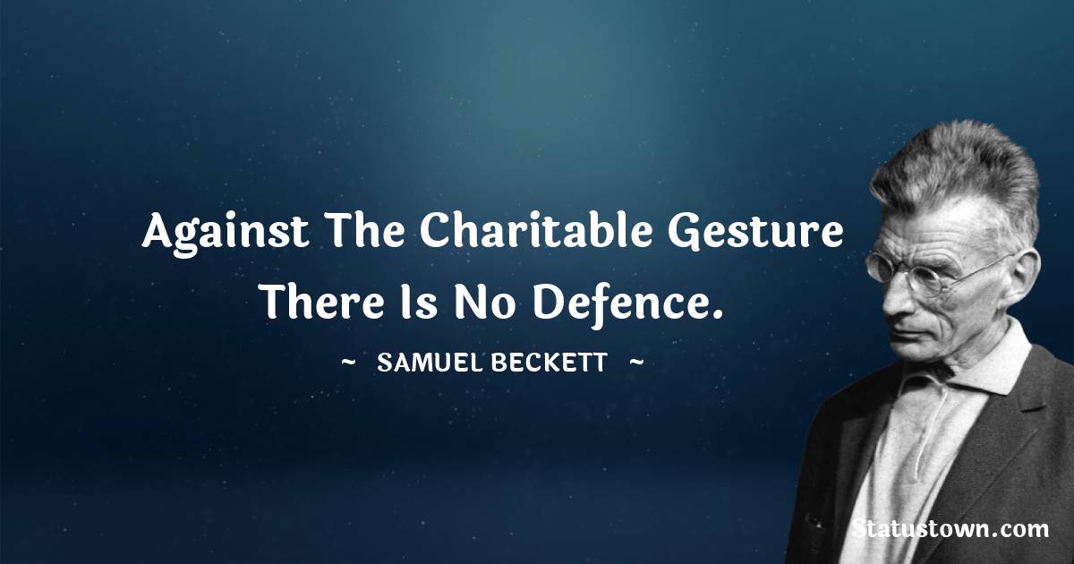 Against the charitable gesture there is no defence. - Samuel Beckett quotes