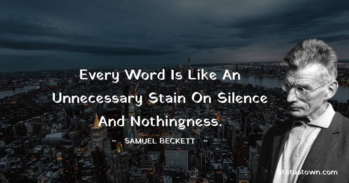 Samuel Beckett Quotes - Every word is like an unnecessary stain on silence and nothingness.