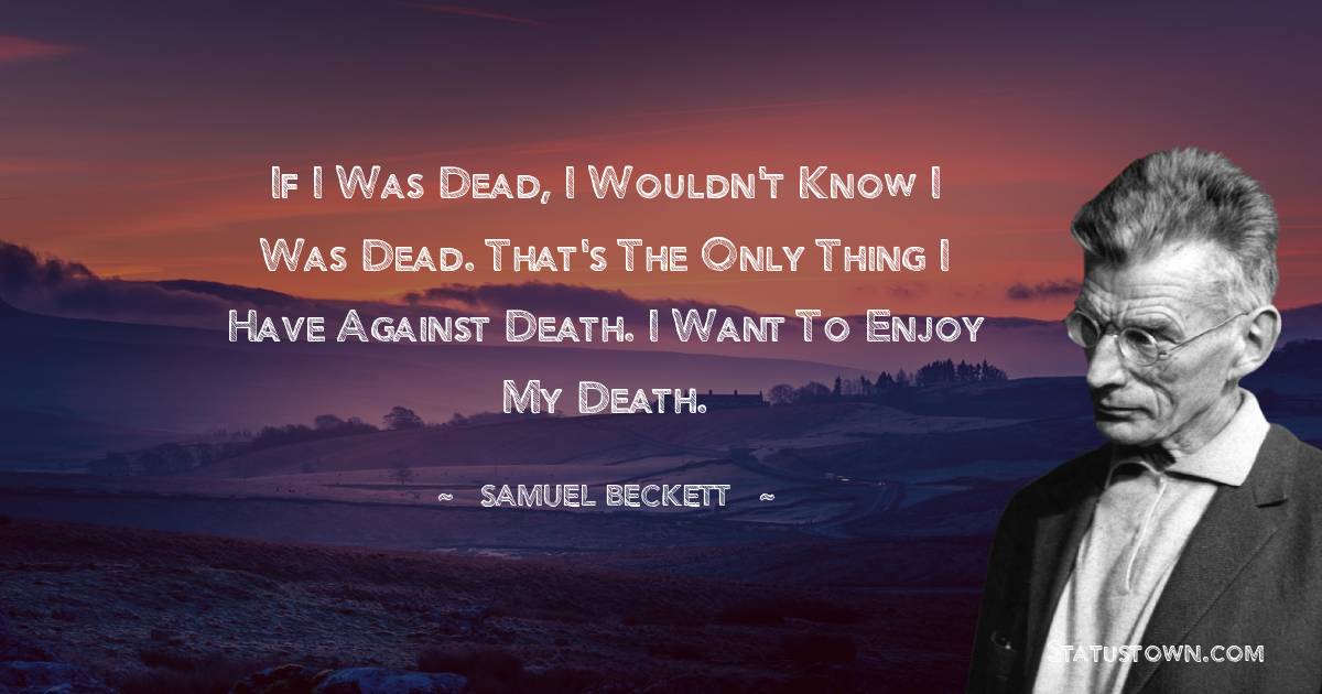 Samuel Beckett Quotes - If I was dead, I wouldn't know I was dead. That's the only thing I have against death. I want to enjoy my death.