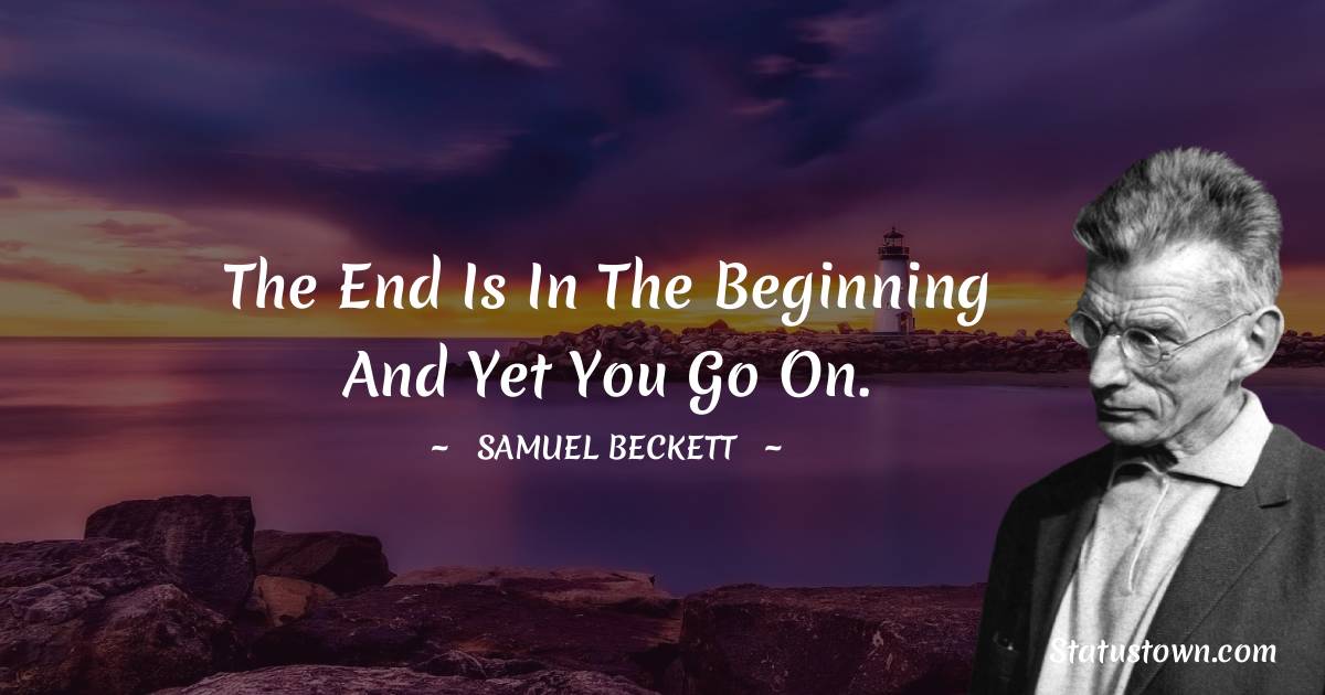 Samuel Beckett Quotes - The end is in the beginning and yet you go on.
