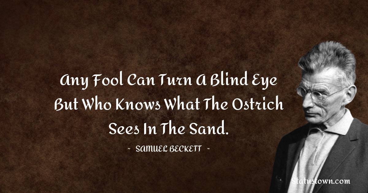 Samuel Beckett Quotes - Any fool can turn a blind eye but who knows what the ostrich sees in the sand.