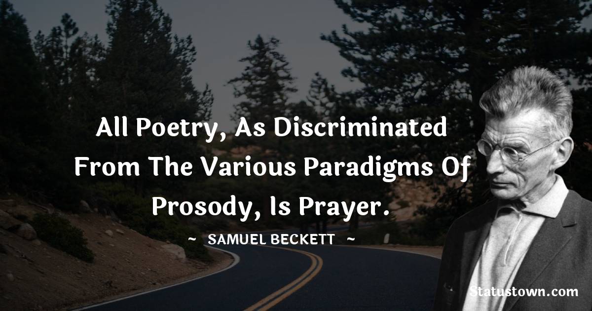 All poetry, as discriminated from the various paradigms of prosody, is prayer.