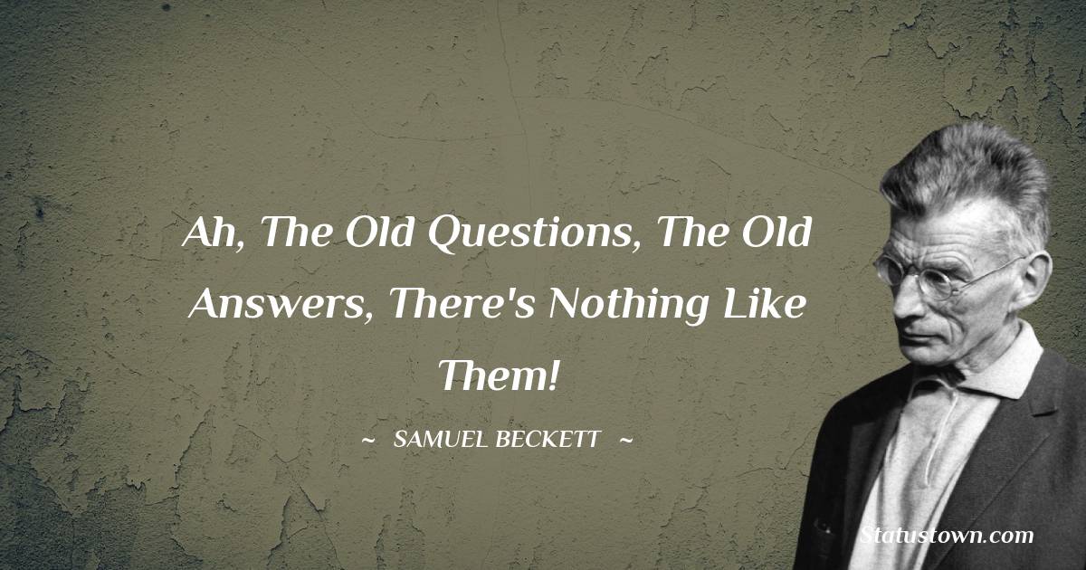 Samuel Beckett Quotes - Ah, the old questions, the old answers, there's nothing like them!