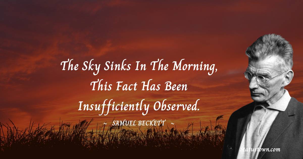 The sky sinks in the morning, this fact has been insufficiently observed. - Samuel Beckett quotes