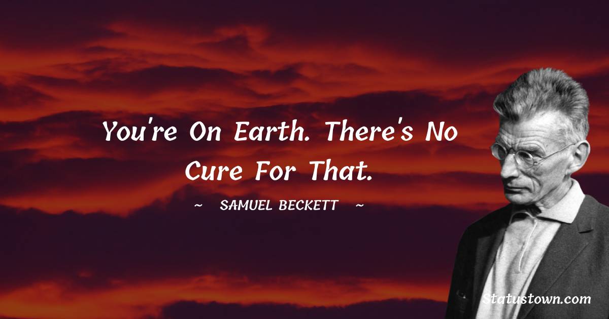 You're on earth. There's no cure for that.