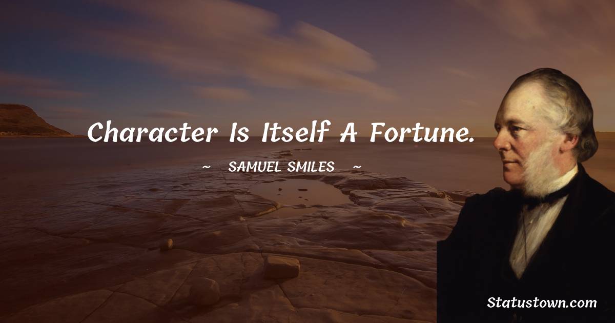 Character is itself a fortune. - Samuel Smiles quotes