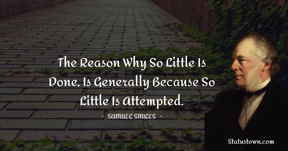 The reason why so little is done, is generally because so little is attempted. - Samuel Smiles quotes