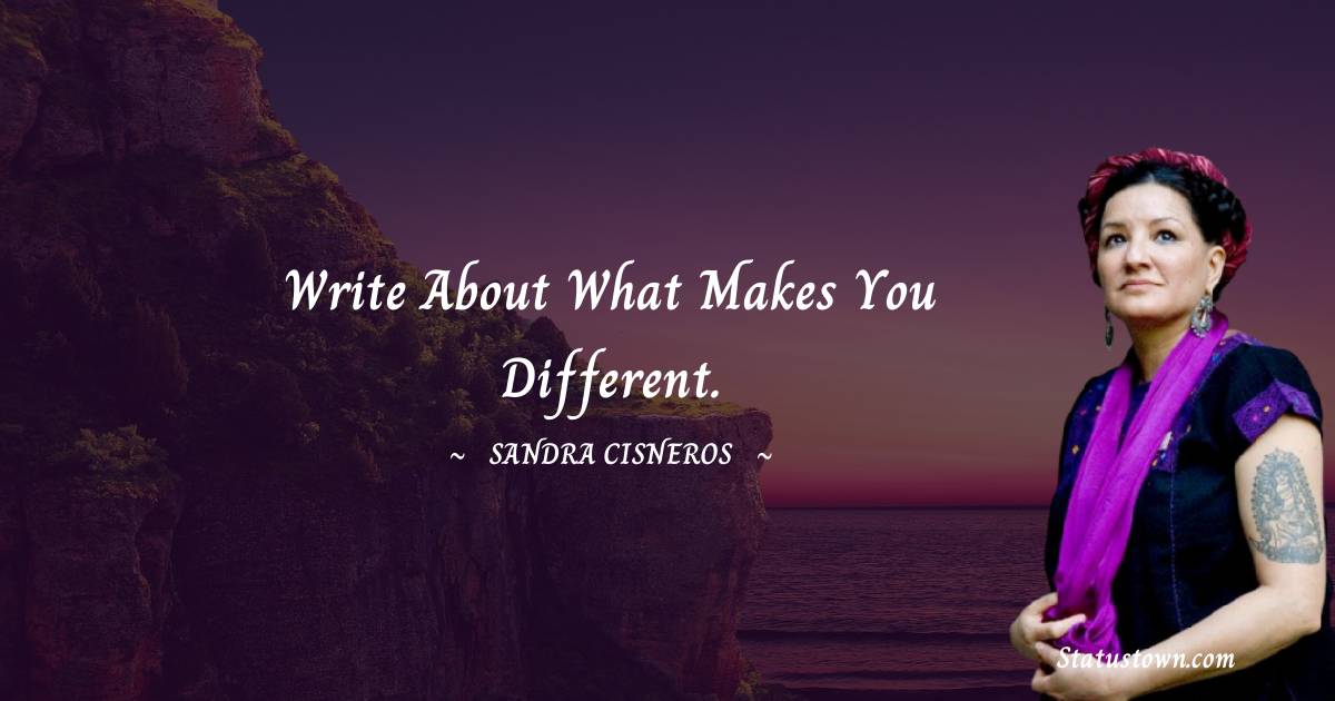 Sandra Cisneros Quotes - Write about what makes you different.