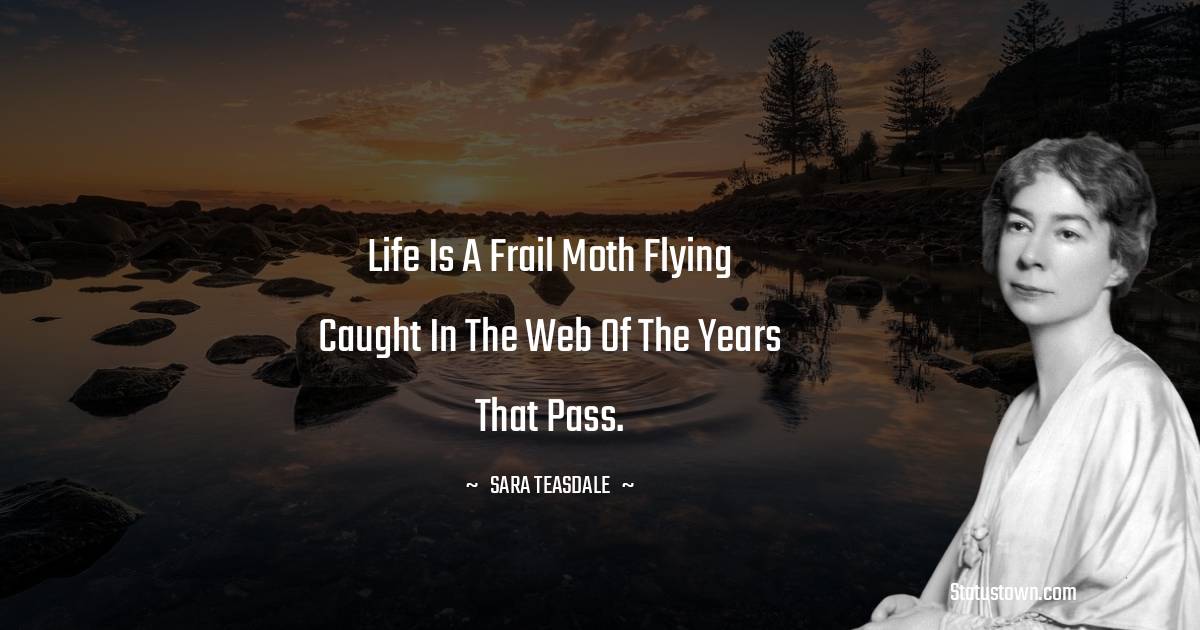 Sara Teasdale Quotes - Life is a frail moth flying Caught in the web of the years that pass.