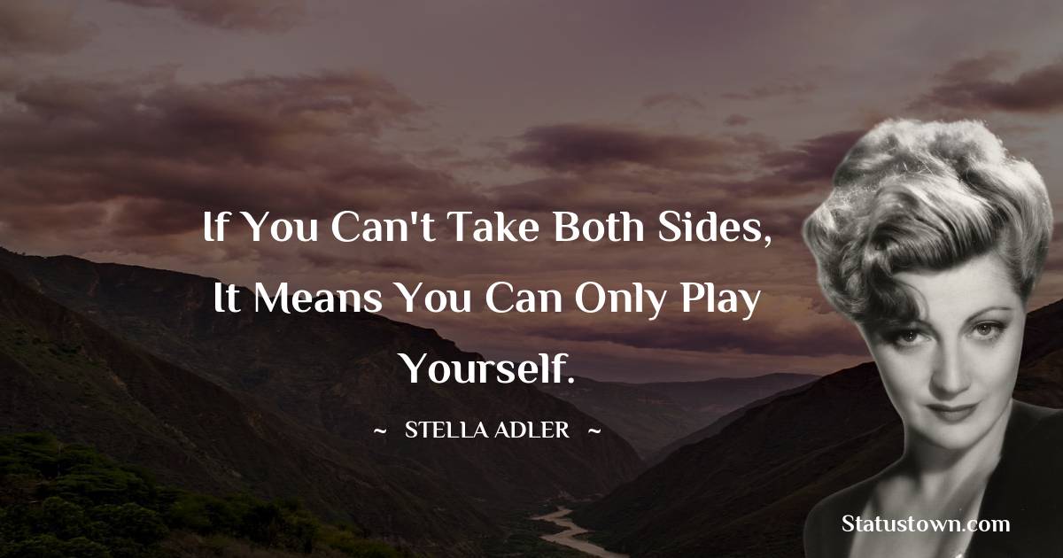 Stella Adler Quotes - If you can't take both sides, it means you can only play yourself.