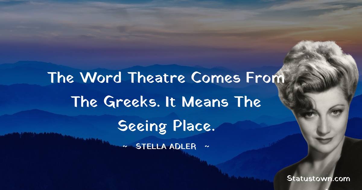 Stella Adler Quotes - The word theatre comes from the Greeks. It means the seeing place.