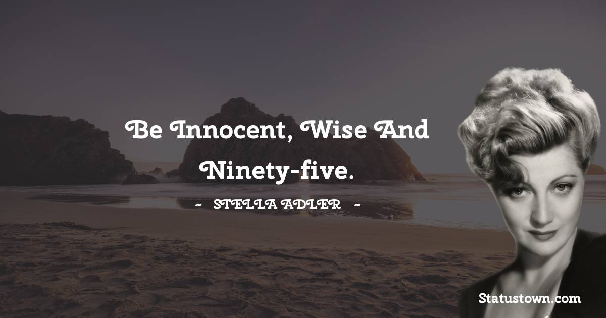 Stella Adler Quotes - Be innocent, wise and ninety-five.