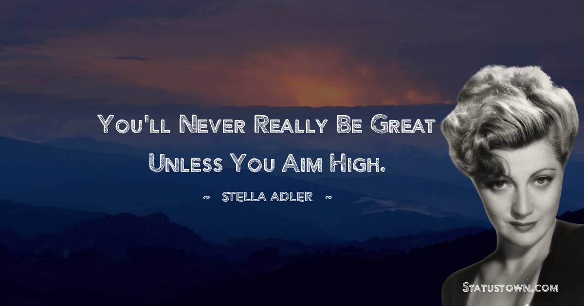 Stella Adler Quotes - You'll never really be great unless you aim high.